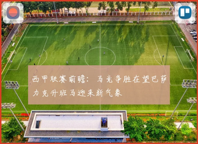 西甲联赛前瞻：马竞争胜在望巴萨力克升班马迎来新气象