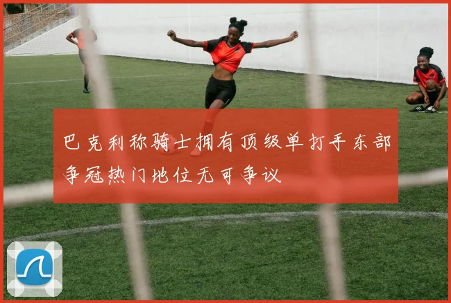巴克利称骑士拥有顶级单打手东部争冠热门地位无可争议
