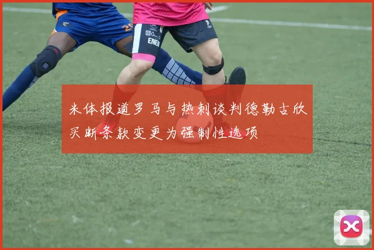 米体报道罗马与热刺谈判德勒古欣买断条款变更为强制性选项