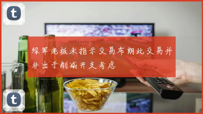 绿军老板未指示交易布朗此交易并非出于削减开支考虑