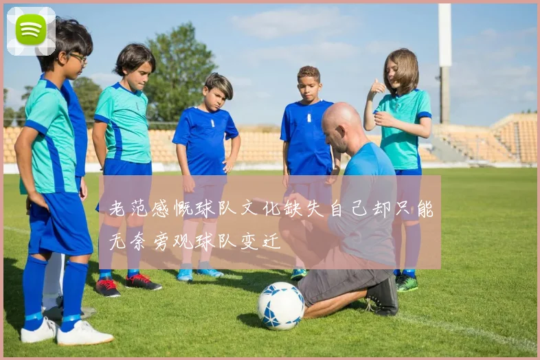 老范感慨球队文化缺失自己却只能无奈旁观球队变迁