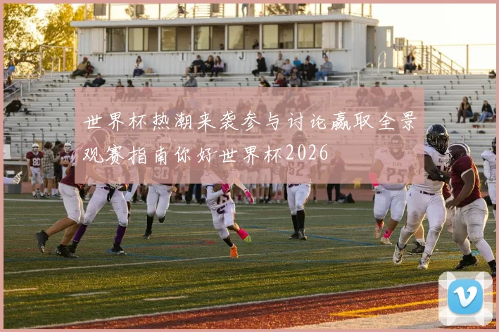 世界杯热潮来袭参与讨论赢取全景观赛指南你好世界杯2026