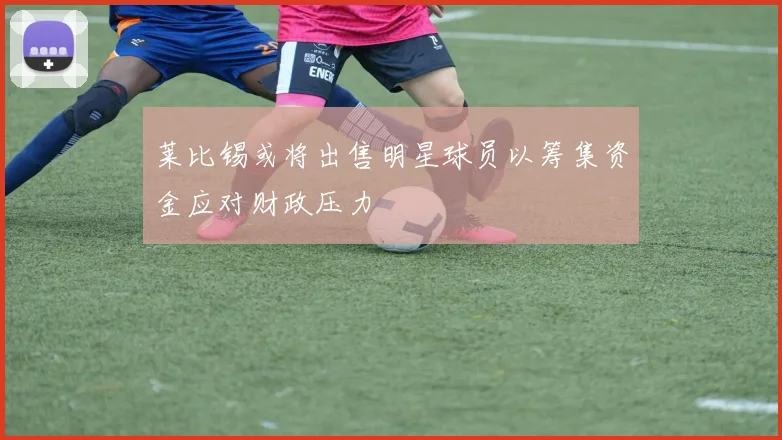 莱比锡或将出售明星球员以筹集资金应对财政压力
