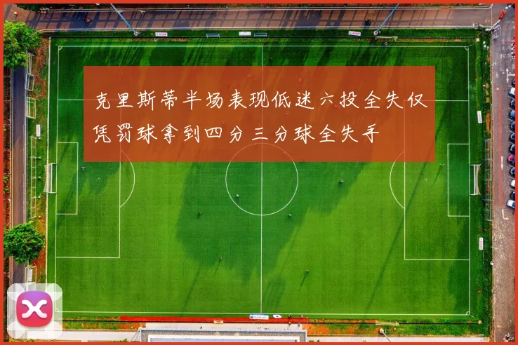 克里斯蒂半场表现低迷六投全失仅凭罚球拿到四分三分球全失手