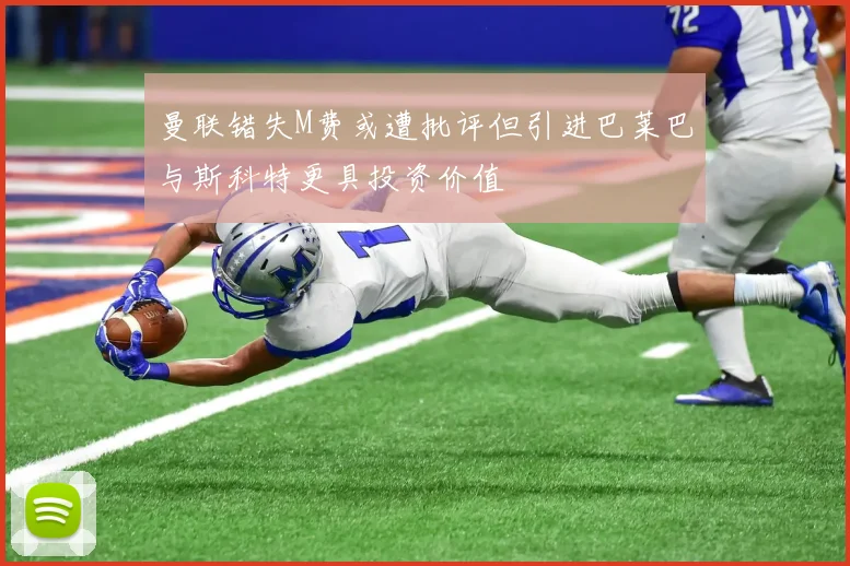 曼联错失M费或遭批评但引进巴莱巴与斯科特更具投资价值